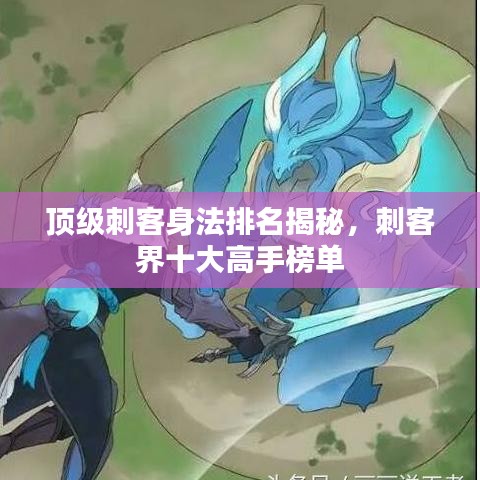 顶级刺客身法排名揭秘,刺客界十大高手榜单