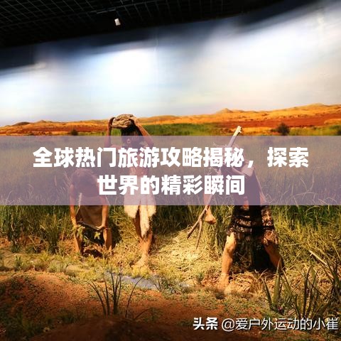 全球热门旅游攻略揭秘，探索世界的精彩瞬间