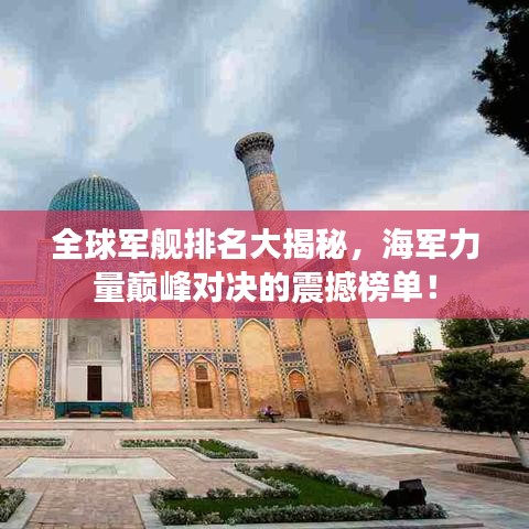 全球军舰排名大揭秘，海军力量巅峰对决的震撼榜单！