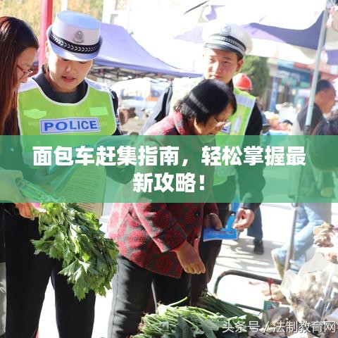 面包车赶集指南，轻松掌握最新攻略！