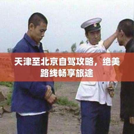 天津至北京自驾攻略，绝美路线畅享旅途