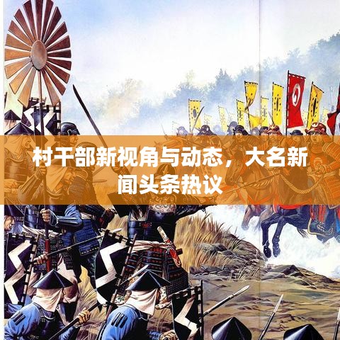 村干部新视角与动态，大名新闻头条热议