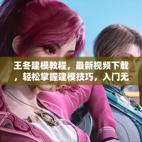 王冬建模教程，最新视频下载，轻松掌握建模技巧，入门无忧！