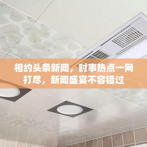 相约头条新闻，时事热点一网打尽，新闻盛宴不容错过