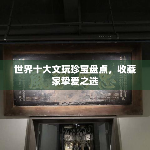 世界十大文玩珍宝盘点，收藏家挚爱之选