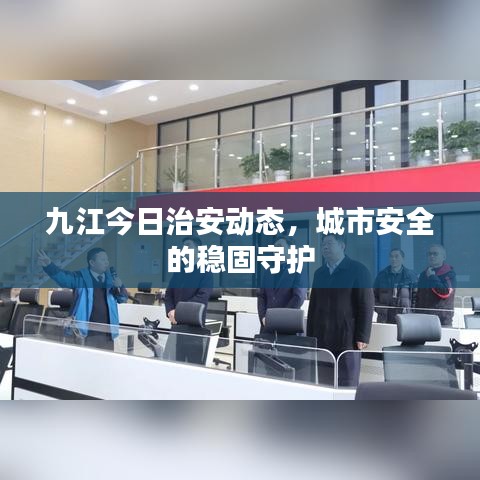 九江今日治安动态，城市安全的稳固守护