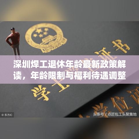 深圳焊工退休年龄最新政策解读，年龄限制与福利待遇调整全解析
