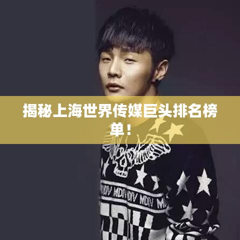 揭秘上海世界传媒巨头排名榜单！