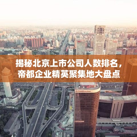 揭秘北京上市公司人数排名，帝都企业精英聚集地大盘点