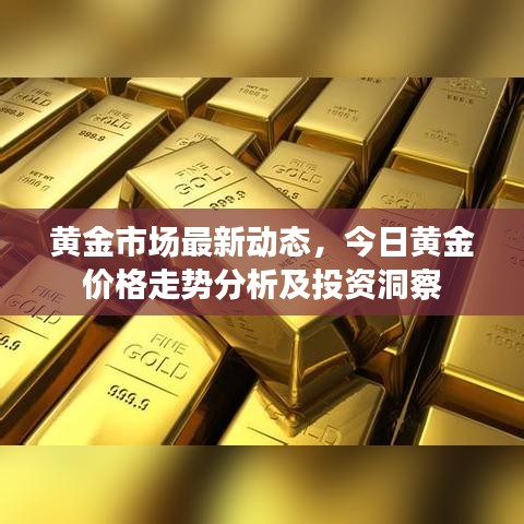 黄金市场最新动态，今日黄金价格走势分析及投资洞察