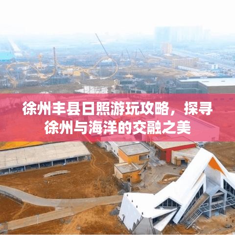 徐州丰县日照游玩攻略，探寻徐州与海洋的交融之美