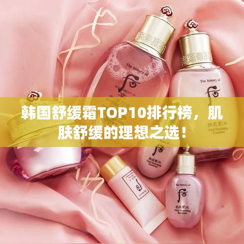 韩国舒缓霜TOP10排行榜，肌肤舒缓的理想之选！