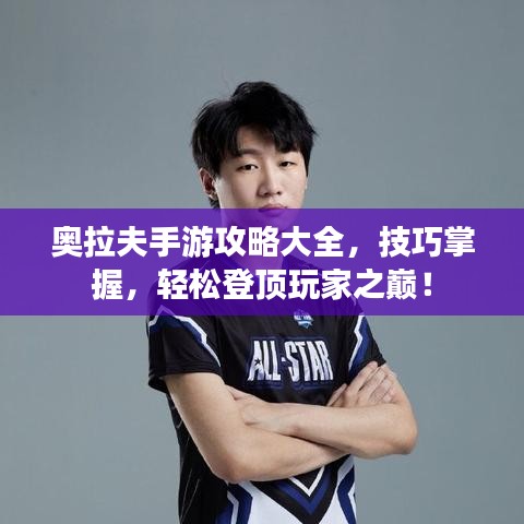 奥拉夫手游攻略大全，技巧掌握，轻松登顶玩家之巅！