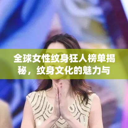 全球女性纹身狂人榜单揭秘，纹身文化的魅力与力量展现