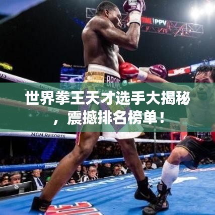 世界拳王天才选手大揭秘，震撼排名榜单！