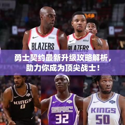 勇士契约最新升级攻略解析，助力你成为顶尖战士！