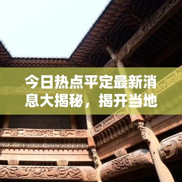 今日热点平定最新消息大揭秘，揭开当地新闻面纱，不容错过！