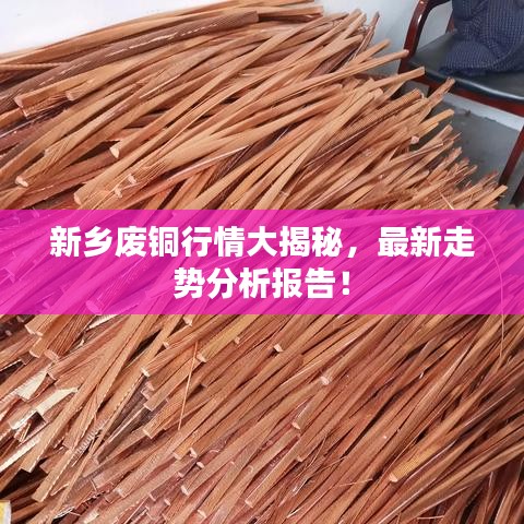 新乡废铜行情大揭秘，最新走势分析报告！