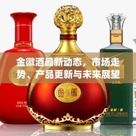 金徽酒最新动态，市场走势、产品更新与未来展望