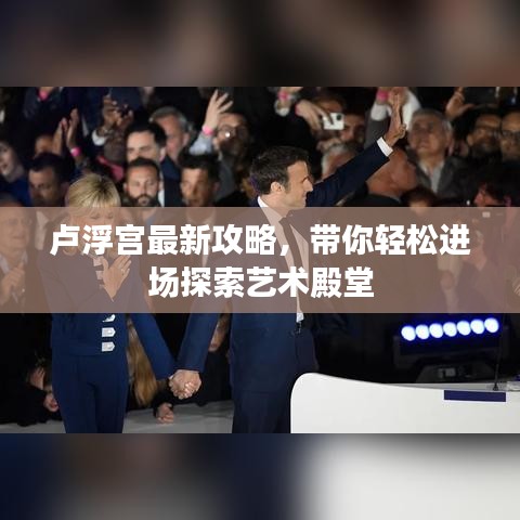 卢浮宫最新攻略，带你轻松进场探索艺术殿堂