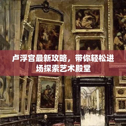 卢浮宫最新攻略,带你轻松进场探索艺术殿堂