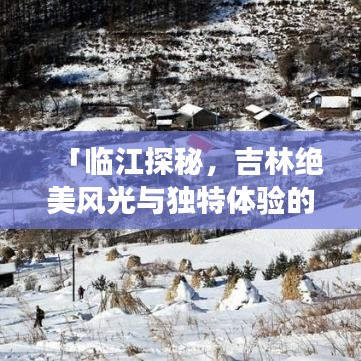 「临江探秘，吉林绝美风光与独特体验的旅游攻略」