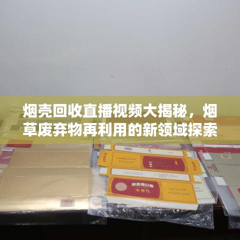 烟壳回收直播视频大揭秘，烟草废弃物再利用的新领域探索
