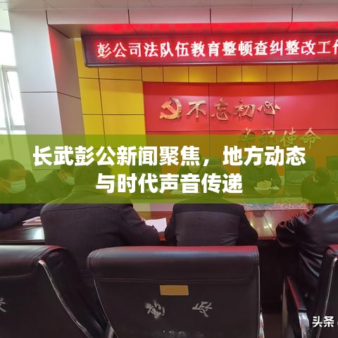 长武彭公新闻聚焦，地方动态与时代声音传递