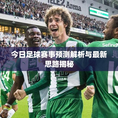 今日足球赛事预测解析与最新思路揭秘