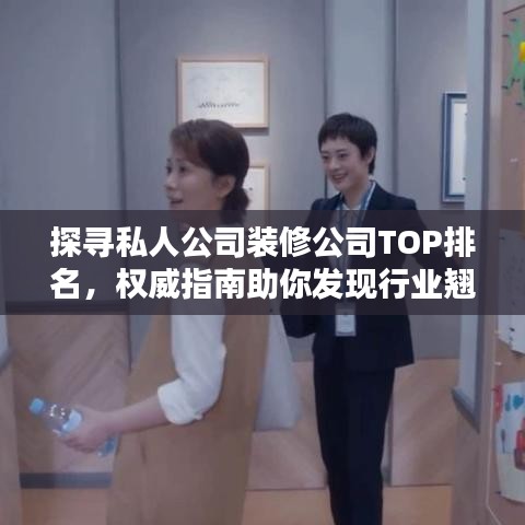 探寻私人公司装修公司TOP排名，权威指南助你发现行业翘楚！