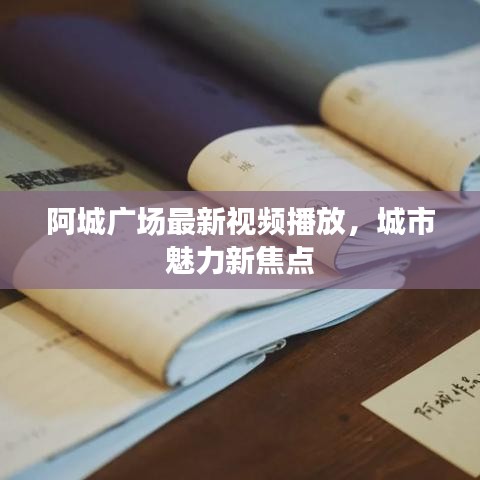 阿城广场最新视频播放，城市魅力新焦点