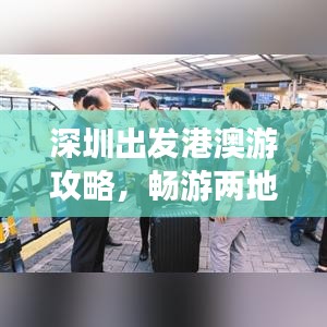深圳出发港澳游攻略，畅游两地，尽享风情无限！