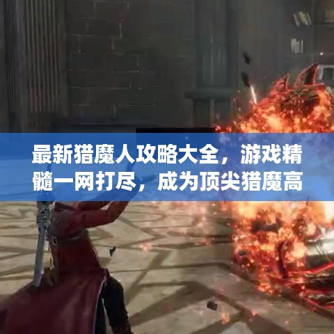 最新猎魔人攻略大全，游戏精髓一网打尽，成为顶尖猎魔高手！