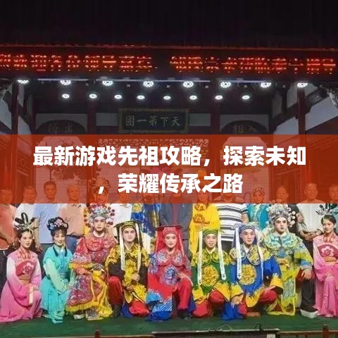 最新游戏先祖攻略，探索未知，荣耀传承之路
