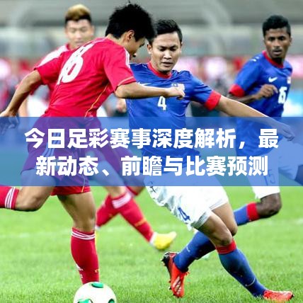 今日足彩赛事深度解析，最新动态、前瞻与比赛预测