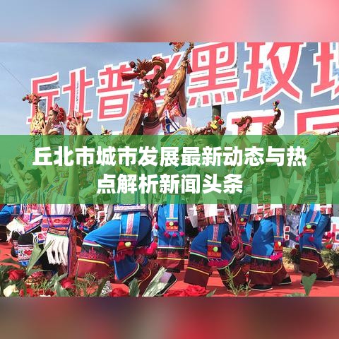 丘北市城市发展最新动态与热点解析新闻头条