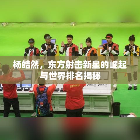 杨皓然，东方射击新星的崛起与世界排名揭秘