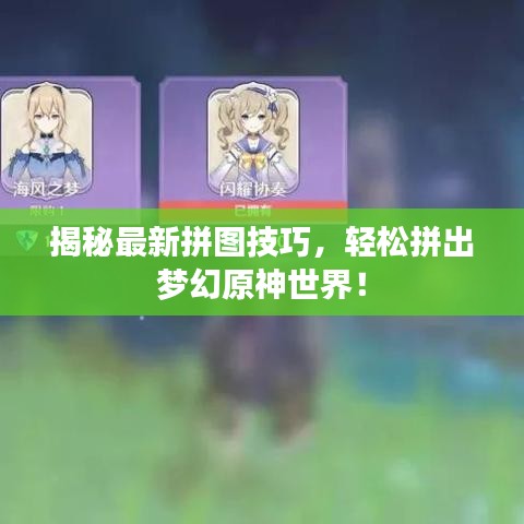 揭秘最新拼图技巧，轻松拼出梦幻原神世界！