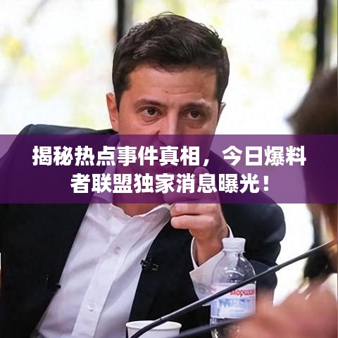 揭秘热点事件真相，今日爆料者联盟独家消息曝光！