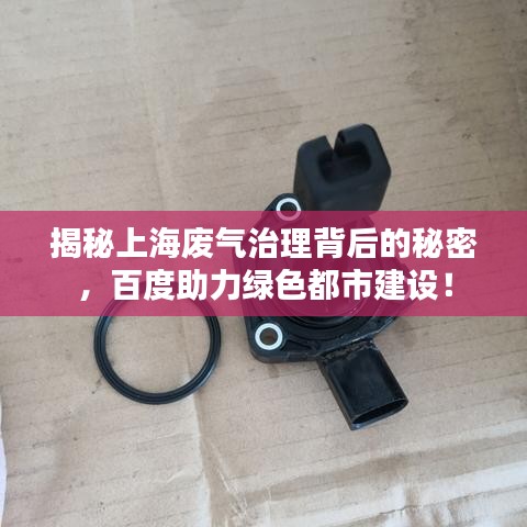 揭秘上海废气治理背后的秘密，百度助力绿色都市建设！