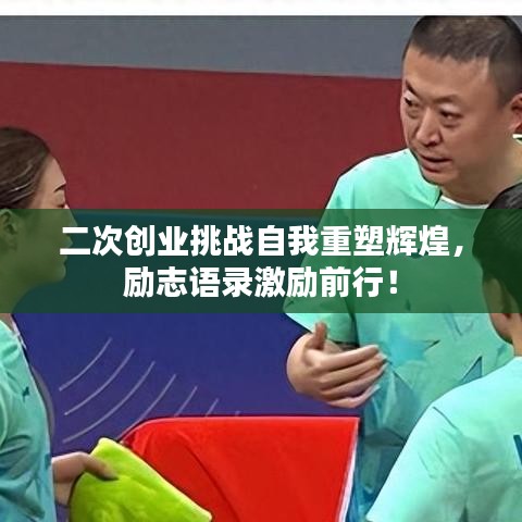 二次创业挑战自我重塑辉煌，励志语录激励前行！
