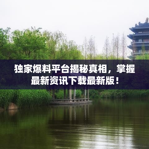 独家爆料平台揭秘真相，掌握最新资讯下载最新版！