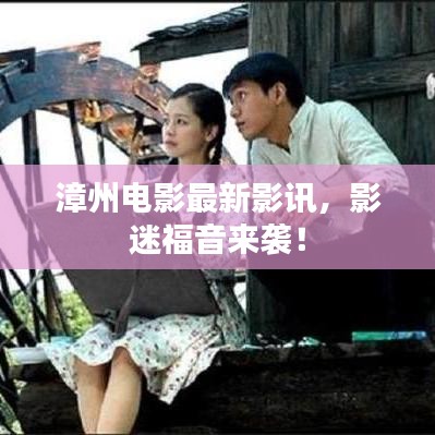 漳州电影最新影讯，影迷福音来袭！