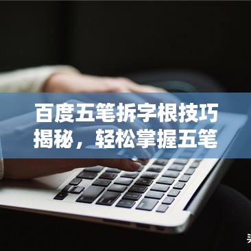 百度五笔拆字根技巧揭秘，轻松掌握五笔输入法的秘诀！