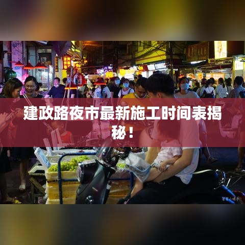 建政路夜市最新施工时间表揭秘！