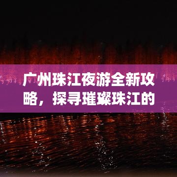 广州珠江夜游全新攻略，探寻璀璨珠江的梦幻浪漫之旅