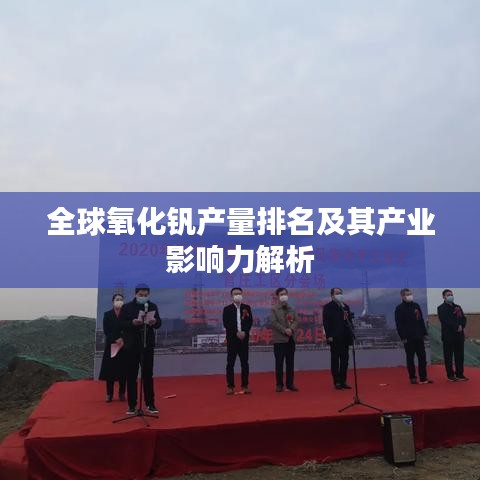 全球氧化钒产量排名及其产业影响力解析