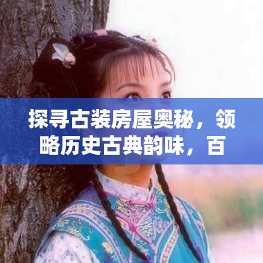 探寻古装房屋奥秘，领略历史古典韵味，百度带你穿越时光探索古典之美