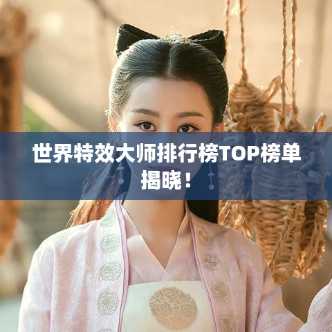 世界特效大师排行榜TOP榜单揭晓！