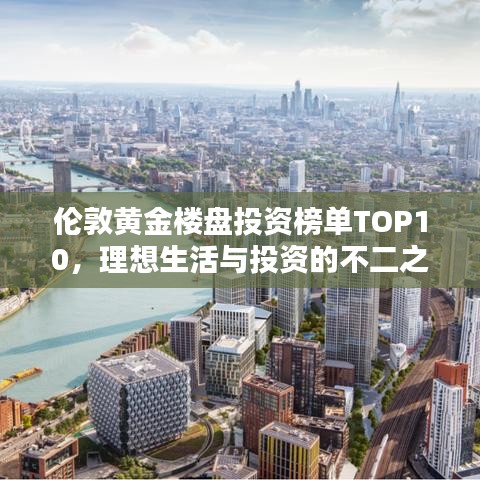 伦敦黄金楼盘投资榜单TOP10，理想生活与投资的不二之选